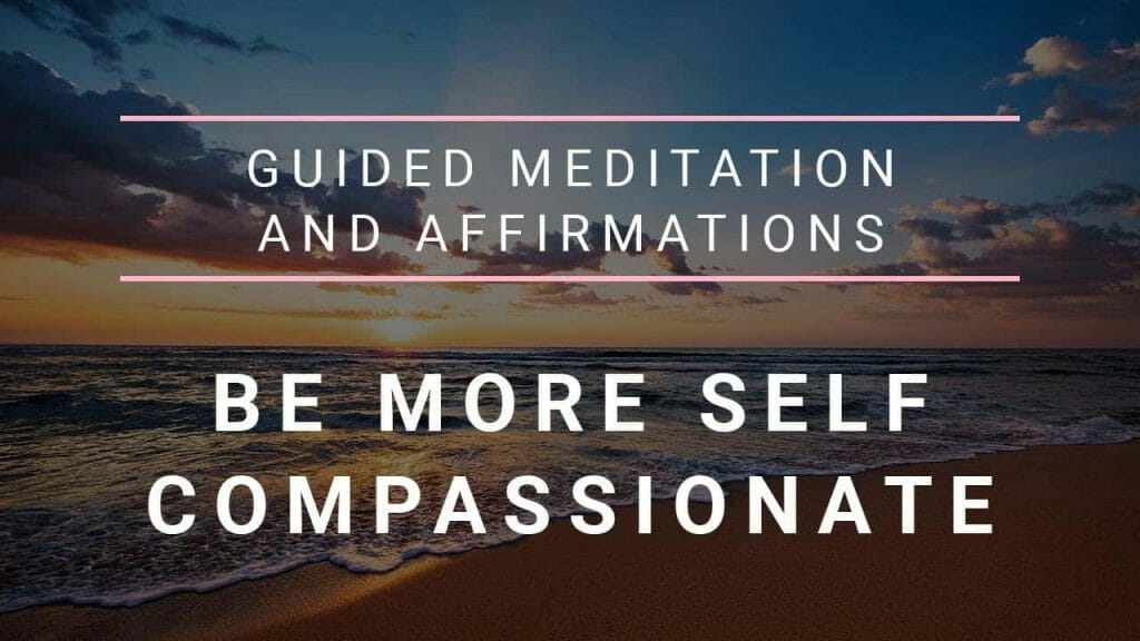 Guided Meditation And Affirmations To Be More Self-Compassionate