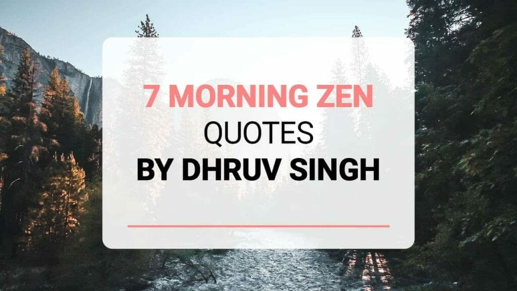 7 Morning Zen Quotes By Dhruv Singh