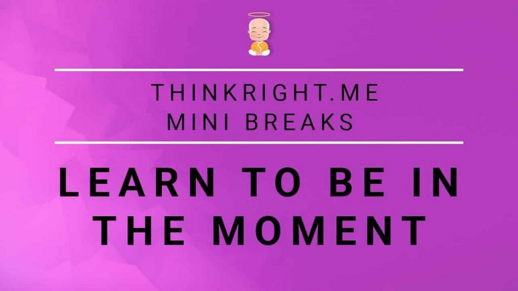 Learn to be in the moment | Thinkright.me Mini Breaks