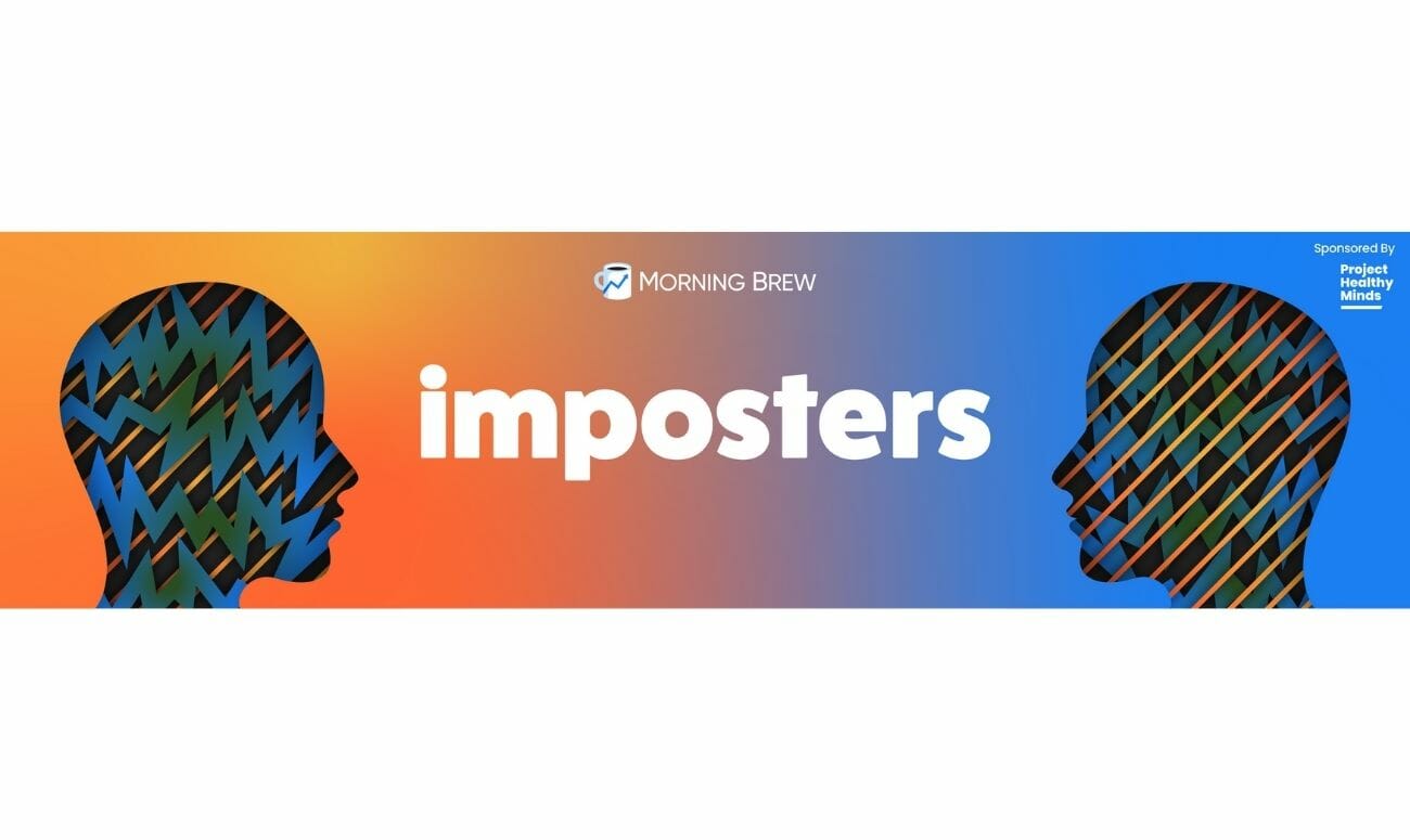 morning brew
imposters
career podcasts
podcasts
